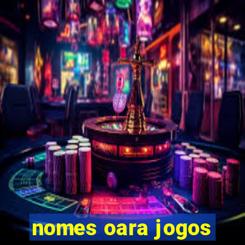 nomes oara jogos